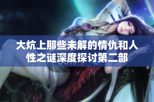 大炕上那些未解的情仇和人性之谜深度探讨第二部