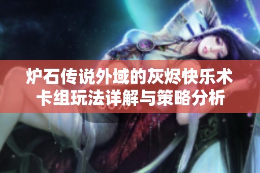 炉石传说外域的灰烬快乐术卡组玩法详解与策略分析
