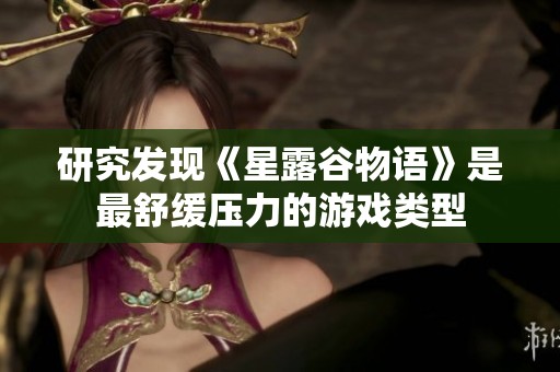 研究发现《星露谷物语》是最舒缓压力的游戏类型