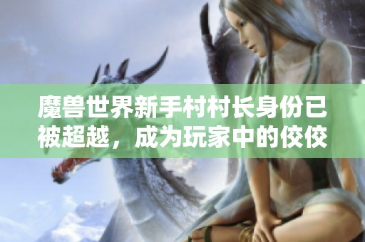 魔兽世界新手村村长身份已被超越，成为玩家中的佼佼者