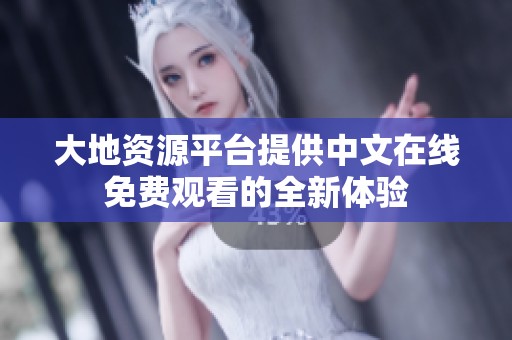 大地资源平台提供中文在线免费观看的全新体验