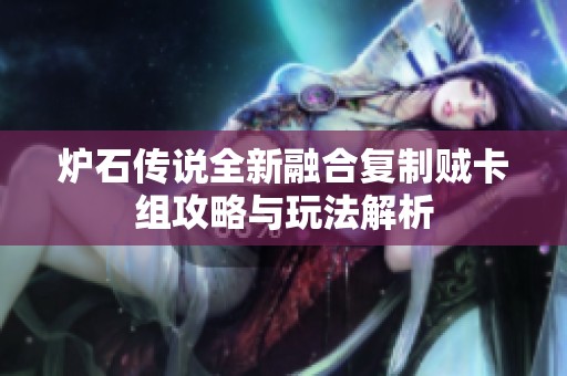 炉石传说全新融合复制贼卡组攻略与玩法解析