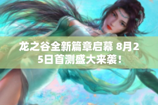 龙之谷全新篇章启幕 8月25日首测盛大来袭！