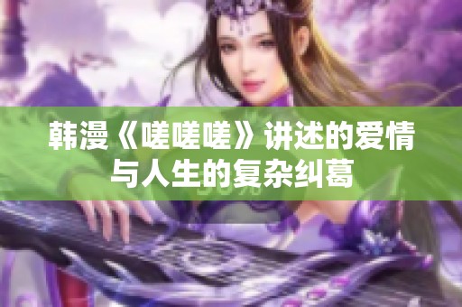 韩漫《嗟嗟嗟》讲述的爱情与人生的复杂纠葛