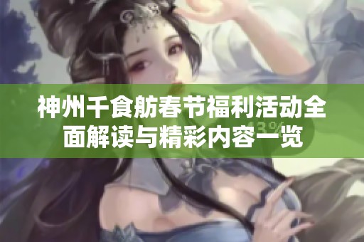 神州千食舫春节福利活动全面解读与精彩内容一览