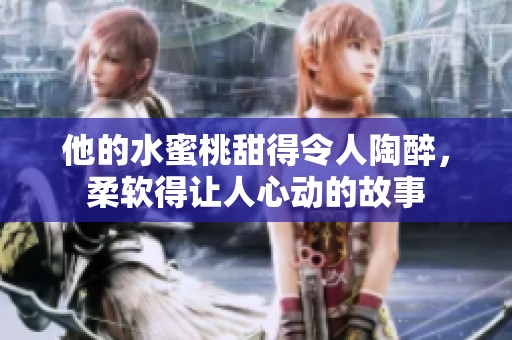 他的水蜜桃甜得令人陶醉，柔软得让人心动的故事