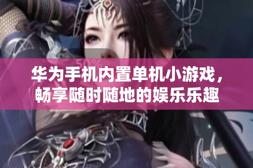 华为手机内置单机小游戏，畅享随时随地的娱乐乐趣