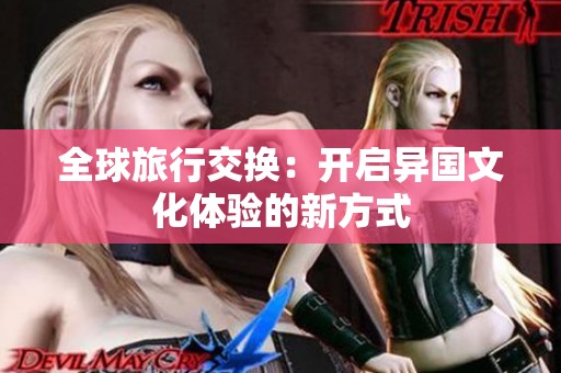 全球旅行交换：开启异国文化体验的新方式