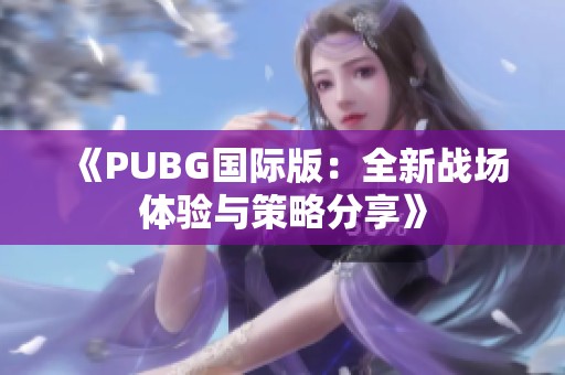 《PUBG国际版：全新战场体验与策略分享》