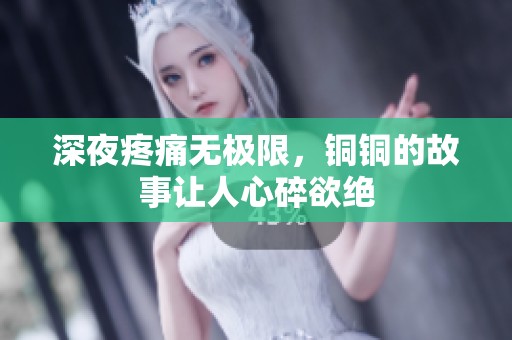 深夜疼痛无极限，铜铜的故事让人心碎欲绝