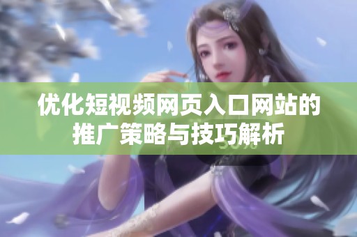 优化短视频网页入口网站的推广策略与技巧解析