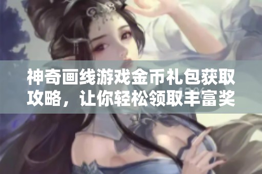 神奇画线游戏金币礼包获取攻略，让你轻松领取丰富奖励