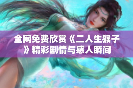 全网免费欣赏《二人生猴子》精彩剧情与感人瞬间