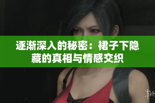 逐渐深入的秘密：裙子下隐藏的真相与情感交织