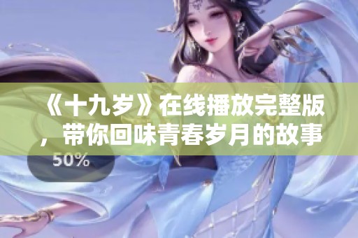 《十九岁》在线播放完整版，带你回味青春岁月的故事