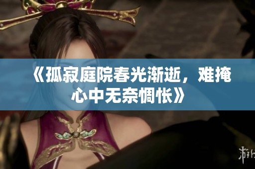 《孤寂庭院春光渐逝，难掩心中无奈惆怅》