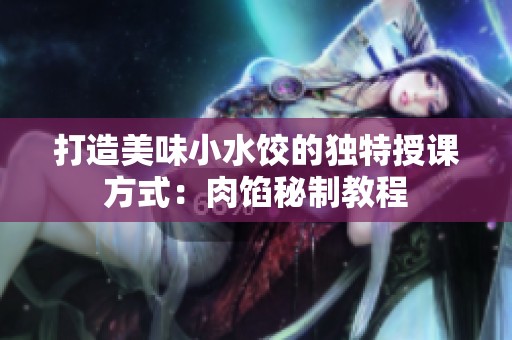 打造美味小水饺的独特授课方式：肉馅秘制教程