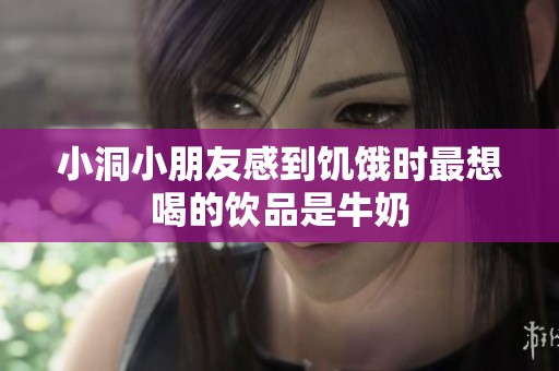 小洞小朋友感到饥饿时最想喝的饮品是牛奶