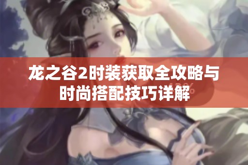 龙之谷2时装获取全攻略与时尚搭配技巧详解