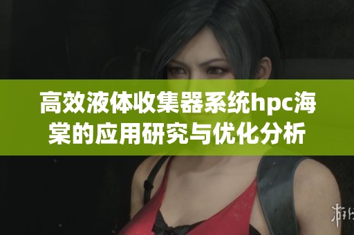 高效液体收集器系统hpc海棠的应用研究与优化分析