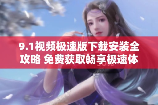 9.1视频极速版下载安装全攻略 免费获取畅享极速体验