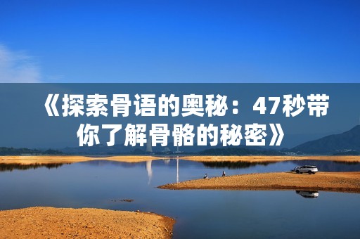 《探索骨语的奥秘：47秒带你了解骨骼的秘密》