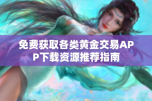 免费获取各类黄金交易APP下载资源推荐指南