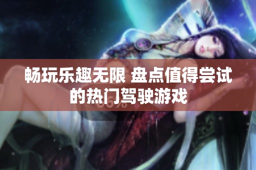 畅玩乐趣无限 盘点值得尝试的热门驾驶游戏