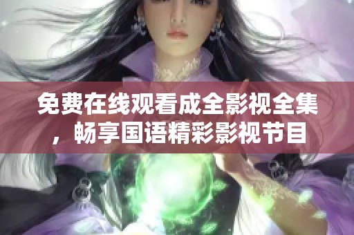免费在线观看成全影视全集，畅享国语精彩影视节目