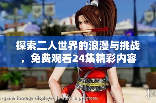 探索二人世界的浪漫与挑战，免费观看24集精彩内容