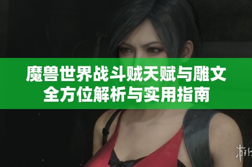魔兽世界战斗贼天赋与雕文全方位解析与实用指南