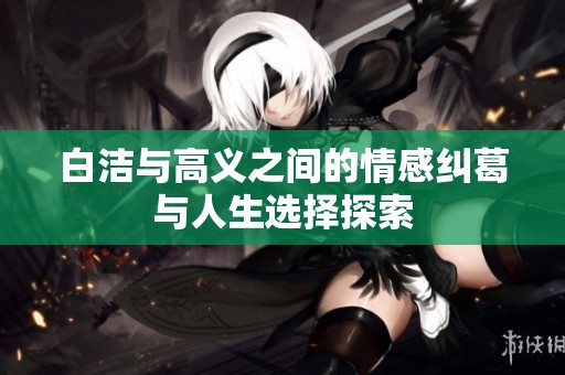 白洁与高义之间的情感纠葛与人生选择探索