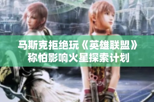 马斯克拒绝玩《英雄联盟》 称怕影响火星探索计划