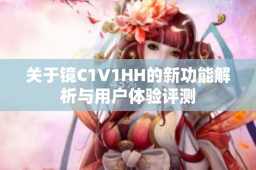 关于镜C1V1HH的新功能解析与用户体验评测