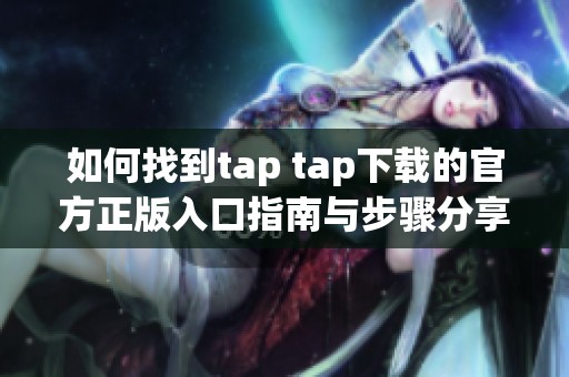 如何找到tap tap下载的官方正版入口指南与步骤分享