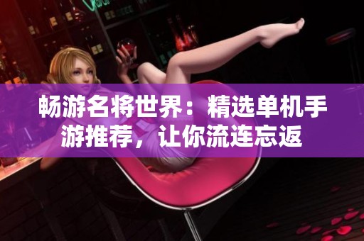 畅游名将世界：精选单机手游推荐，让你流连忘返