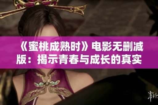 《蜜桃成熟时》电影无删减版：揭示青春与成长的真实故事