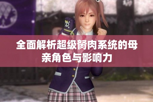 全面解析超级胬肉系统的母亲角色与影响力
