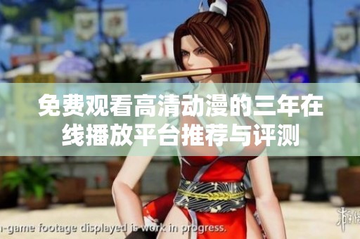 免费观看高清动漫的三年在线播放平台推荐与评测