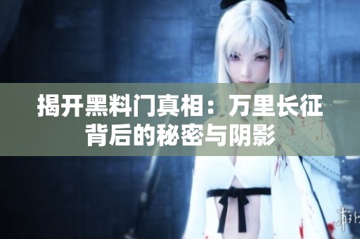揭开黑料门真相：万里长征背后的秘密与阴影