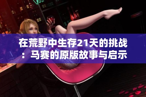在荒野中生存21天的挑战：马赛的原版故事与启示