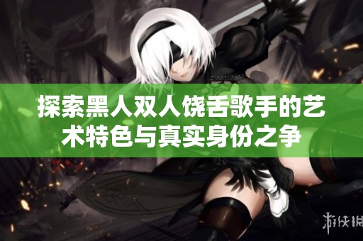 探索黑人双人饶舌歌手的艺术特色与真实身份之争