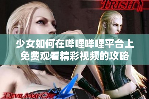 少女如何在哔哩哔哩平台上免费观看精彩视频的攻略
