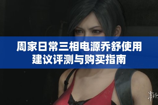 周家日常三相电源乔舒使用建议评测与购买指南