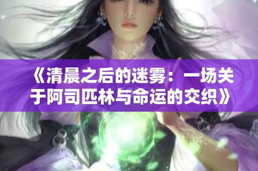 《清晨之后的迷雾：一场关于阿司匹林与命运的交织》