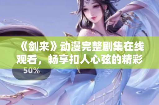 《剑来》动漫完整剧集在线观看，畅享扣人心弦的精彩故事