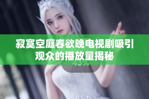 寂寞空庭春欲晚电视剧吸引观众的播放量揭秘