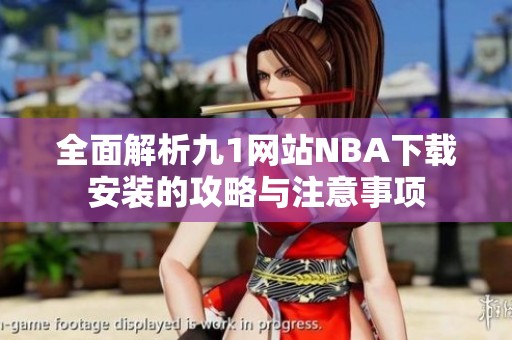 全面解析九1网站NBA下载安装的攻略与注意事项
