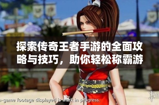 探索传奇王者手游的全面攻略与技巧，助你轻松称霸游戏世界