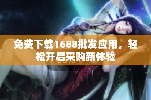 免费下载1688批发应用，轻松开启采购新体验